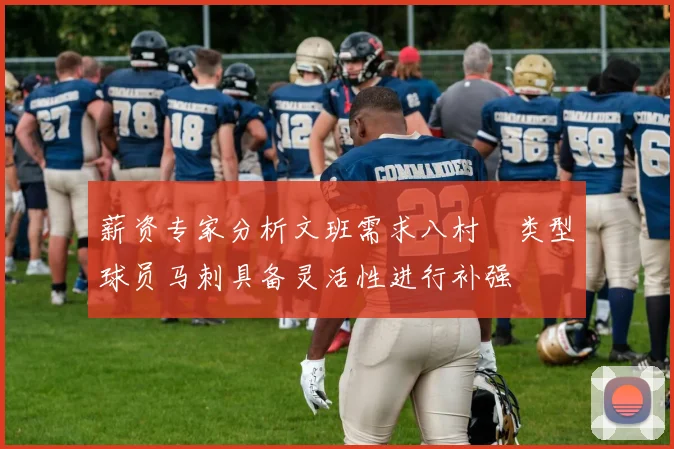 薪资专家分析文班需求八村塁类型球员马刺具备灵活性进行补强