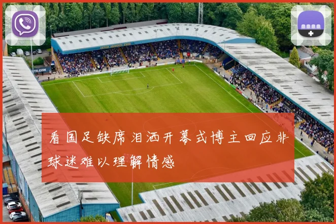 看国足缺席泪洒开幕式博主回应非球迷难以理解情感