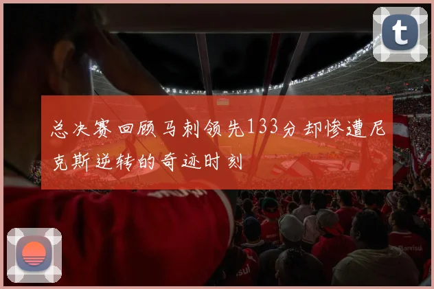 总决赛回顾马刺领先133分却惨遭尼克斯逆转的奇迹时刻