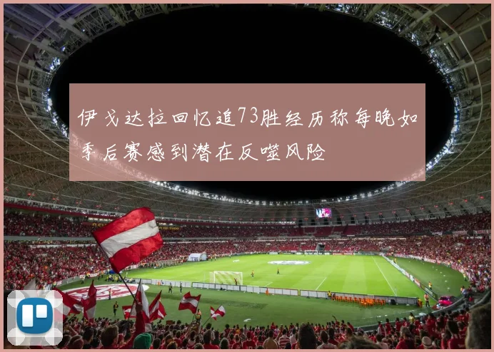 伊戈达拉回忆追73胜经历称每晚如季后赛感到潜在反噬风险
