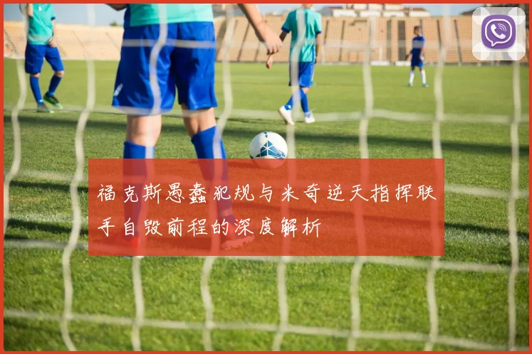 福克斯愚蠢犯规与米奇逆天指挥联手自毁前程的深度解析
