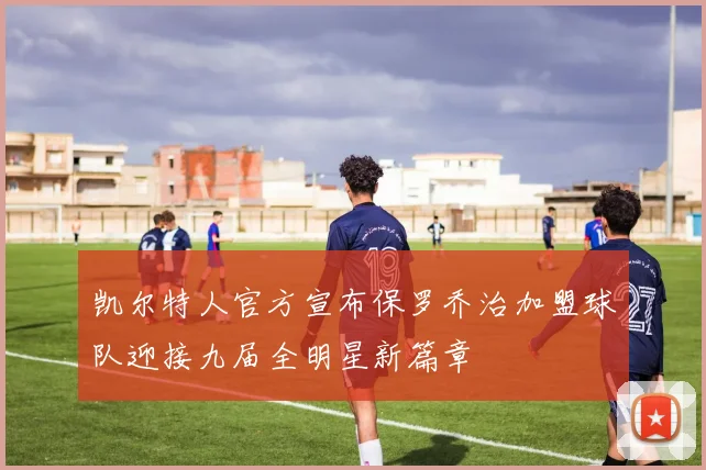 凯尔特人官方宣布保罗乔治加盟球队迎接九届全明星新篇章