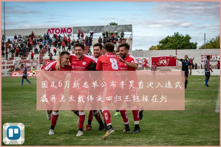 国足6月新名单公布李昊首次入选武磊蒋光太戴伟浚回归王钰栋在列