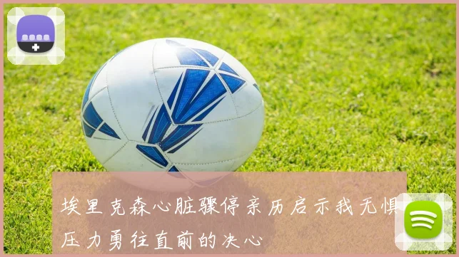 埃里克森心脏骤停亲历启示我无惧压力勇往直前的决心