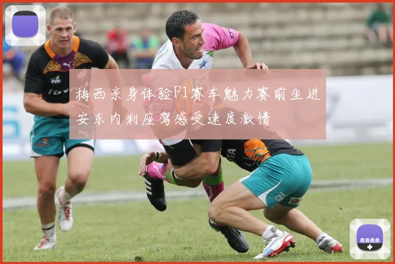 梅西亲身体验F1赛车魅力赛前坐进安东内利座驾感受速度激情